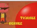 Bubble Trouble